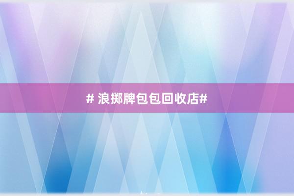 # 浪掷牌包包回收店#