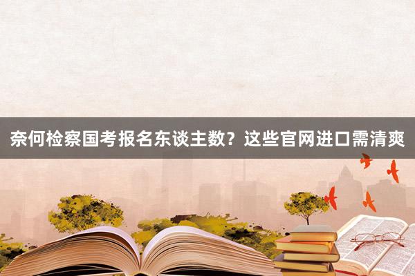 奈何检察国考报名东谈主数？这些官网进口需清爽