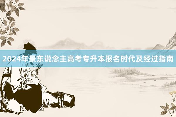 2024年景东说念主高考专升本报名时代及经过指南