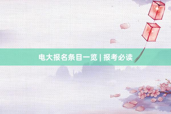 电大报名条目一览 | 报考必读