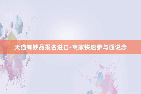 天猫有妙品报名进口-商家快速参与通说念