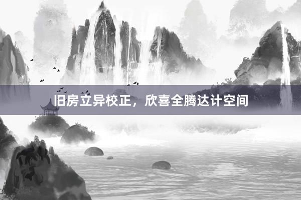 旧房立异校正，欣喜全腾达计空间
