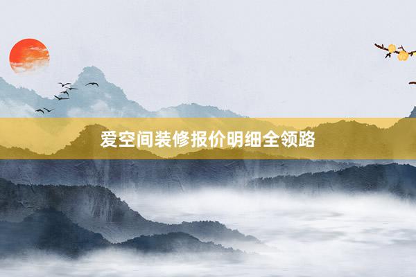 爱空间装修报价明细全领路