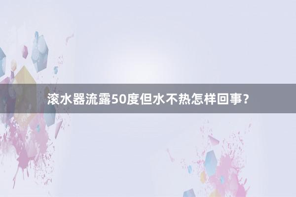 滚水器流露50度但水不热怎样回事？