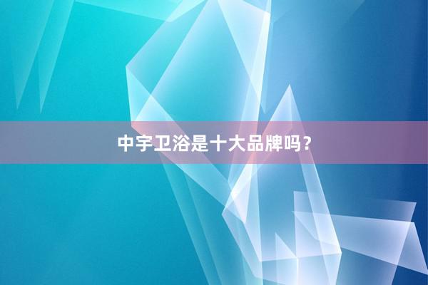 中宇卫浴是十大品牌吗？