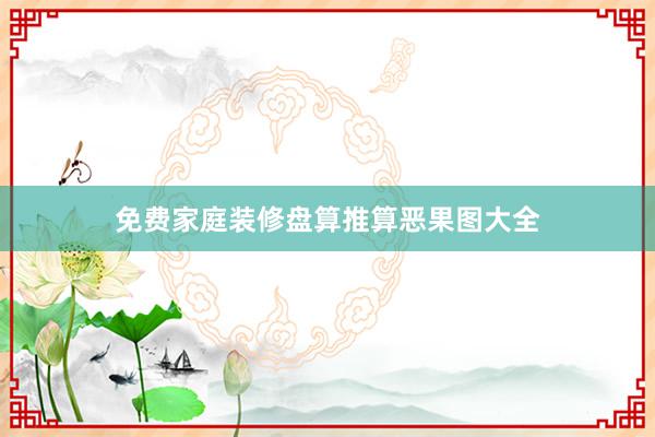 免费家庭装修盘算推算恶果图大全