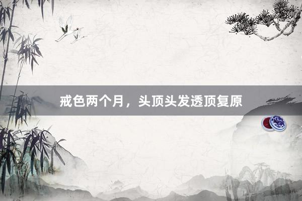 戒色两个月，头顶头发透顶复原
