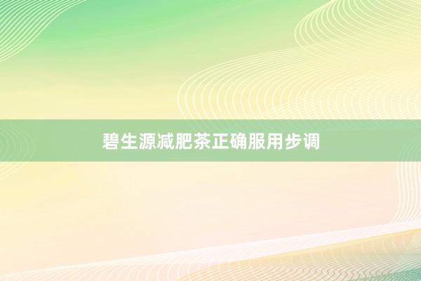 碧生源减肥茶正确服用步调