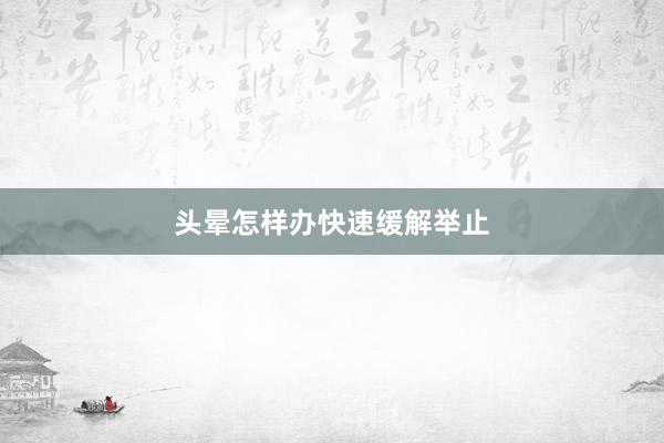 头晕怎样办快速缓解举止