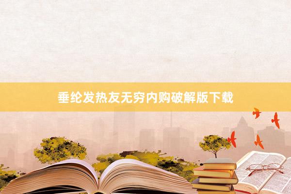 垂纶发热友无穷内购破解版下载