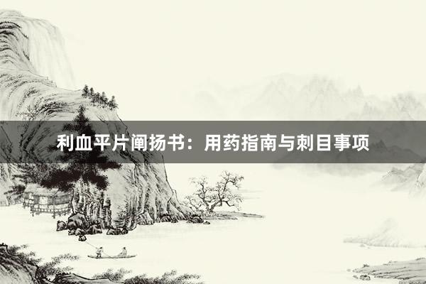 利血平片阐扬书：用药指南与刺目事项