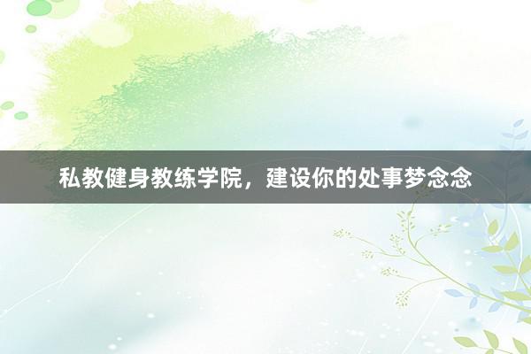 私教健身教练学院，建设你的处事梦念念