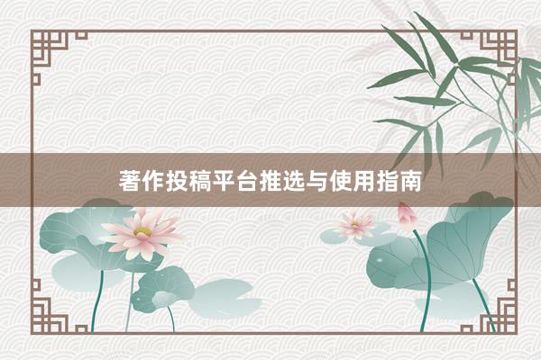 著作投稿平台推选与使用指南